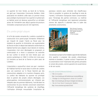 Sept pratiques urbaines, sept enseignements | page 21

Le quartier de Coin Street, au bord de la Tamise,
est géré par l’association Community Builders. Cette
association de résidents créée dans un premier temps
pour protéger et promouvoir leur quartier en préservant
un habitat social est devenue aujourd’hui un véritable
acteur de l’immobilier avec déjà la gestion de plusieurs
immeubles comprenant plus de 220 logements.

panneaux solaires pour alimenter des chauffe-eaux
l’été et compléter le système de chauffage le reste de
l’année), l’utilisation d’ampoules basse consommation
pour l’éclairage des parties communes. La maîtrise
et l’efficacité énergétique sont également présentées
comme des objectifs à atteindre dans le cadre des
prochaines constructions.
Palm Housing Co-operative,
logement social à Coin Street,
Arch. Lifschutz Davidson
Sandilands
© Chris Gascoigne

Un contre-projet citoyen
A la fin des années soixante-dix, Londres a souhaité la
construction d’un grand projet immobilier d’hôtellerie
qui risquait de couper l’accès au fleuve pour les
résidents du quartier et d’entraîner une augmentation
du foncier et donc le départ des habitants recherchant un
habitat familial plus adapté à leurs besoins et revenus.
L’association s’est ainsi développée en proposant un
contre-projet et a réussi à convaincre les autorités
de leur confier le terrain de Coin Street pour une
somme symbolique en 1984 (1 million de Livres pour
5,5 hectares au bord de la Tamise en plein cœur de
Londres).
L’association a aujourd’hui réussi son pari : maintenir
de l’habitat familial et social dans le centre de Londres
avec une ouverture sur le fleuve favorisé par des
constructions adaptées et le maintien d’espaces verts.
Le confort des habitants du quartier est privilégié
dans la gestion des projets urbains développés. Les
préoccupations environnementales qui n’étaient pas
intégrées dans les premiers bâtiments, l’ont été dans les
constructions les plus récentes concernant notamment
l’efficacité énergétique des systèmes de chauffage,
l’utilisation d’énergie renouvelable (installation de

08-DeveloppementDurable.indd 21

Cet exemple souligne la formidable capacité des habitants
d’un quartier à proposer des projets urbanistiques
réalistes et durables. Il pointe surtout l’importance de
la concertation et de l’implication des parties prenantes
en amont des projets, comme garantie de sa pertinence
et de son succès.
PLUS D’INFORMATIONS


Ville de Londres
http://www.london.gov.uk/londonissues/sustainability.jsp



Stratégie de développement urbain de Londres
http://www.london.gov.uk/mayor/strategies/sds/index.jsp



Site de Coin Street Community Builders
http://www.coinstreet.org/indexIE.html

19/10/07 8:59:04

 