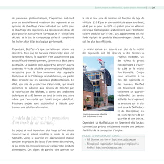 Quatre projets architecturaux, quatre projets innovants | page 35

de panneaux photovoltaïques, l’exposition sud-nord
pour un ensoleillement maximum des logements et un
système de chauffage d’eau individuel qui suffit pour
le chauffage des logements. La récupération d’eau de
pluie pour les sanitaires et l’arrosage, le tri sélectif des
déchets et le bac de compostage collectif complètent
les leviers d’un bilan écologique performant.

le site et leur prix de location est fonction du type de
véhicule : 132 € par an pour un véhicule essence ou diesel,
66 € par an pour du GPL et gratuit pour un véhicule
électrique (rechargeable gratuitement avec l’électricité
solaire produite sur le site). Les appartements ont été
livrés équipés de produits électroménagers classés A,
soit les plus éco-efficients.

Cependant, BedZed n’a que partiellement atteint ses
objectifs. Bien que les besoins d’électricité aient été
largement réduits, le quartier n’est actuellement pas
autosuffisant énergétiquement, comme cela était prévu
au départ. Le quartier doit aujourd’hui acheter auprès
du réseau 79 % de la faible consommation d’électricité
nécessaire pour le fonctionnement des appareils
électriques et de l’éclairage des habitations, une partie
étant produite par les panneaux photovoltaïques. En
effet, son site de production d’électricité, qui devait
permettre de subvenir aux besoins de BedZed par
la valorisation des déchets, a connu des problèmes
techniques et a dû fermer au bout de trois ans, alors
même que l’entreprise qui l’avait conçue périclitait.
Plusieurs projets sont aujourd’hui à l’étude pour
trouver une solution alternative.

La mixité sociale est assurée car plus de la moitié
des logements ont été réservés à des familles à
revenus modestes. Un
des échecs du projet
est cependant à trouver
du côté de la mixité
fonctionnelle. Conçu
pour accueillir à la
fois des logements et
des bureaux, BedZed
est finalement essentiellement un quartier
résidentiel. Les seules
activités hors logement
se trouvant sur le site
sont ceux de Zedfactory
et de Bioregional, les
Détails de construction à BedZed,
co-concepteurs de ce
Arch. Bill Dunster © cnoa
quartier et une crèche.
Cependant la réaffectation en logement des locaux
commerciaux prévus initialement montre une certaine
flexibilité de la conception d’origine.

Au-delà du bâtiment, la promotion
d’un mode de vie alternatif
Le projet se veut cependant plus large qu’une simple
construction et entend modifier le mode de vie des
habitants. Ainsi, le quartier est approvisionné chaque
semaine en produits bio issus d’une ferme des environs,
ce qui limite les émissions liées au transport des produits
alimentaires. Des places de parking sont prévues sur

08-DeveloppementDurable.indd 35

PLUS D’INFORMATIONS


Bill Dunster, architecte : http://www.zedfactory.com



Bioregional, organisation écologique impliquée à
BedZed : http://www.bioregional.com/

19/10/07 8:59:34

 