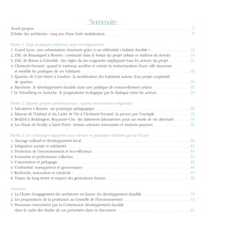 Sommaire

Avant-propos.................................................................................................................................................................................................................................................................................................................................................................................. 5
L’Ordre des architectes : cinq ans d’une forte mobilisation............................................................................................................................................................................................................. 9
Partie 1. Sept pratiques urbaines, sept enseignements
1. Grand Lyon : une urbanisation structurée grâce à un référentiel « habitat durable ».............................................................................................. 12
2. ZAC de Beauregard à Rennes : continuité dans le temps du projet urbain et maîtrise du foncier.............................................. 14
3. ZAC de Bonne à Grenoble : des règles du jeu exigeantes impliquant tous les acteurs du projet.................................................... 16
4.  lermont-Ferrand : quand le tramway accélère et oriente la restructuration d’une ville moyenne
C
et modifie les pratiques de ses habitants................................................................................................................................................................................................................................................................ 18
5.  uartier de Coin Street à Londres : la mobilisation des habitants autour d’un projet coopératif
Q
de quartier................................................................................................................................................................................................................................................................................................................................................................................ 20
6. Barcelone : le développement durable dans une politique de renouvellement urbain......................................................................................... 22
7. Le Vorarlberg en Autriche : le pragmatisme écologique par le dialogue entre les acteurs............................................................................... 24
Partie 2. Quatre projets architecturaux : quatre innovations originales
1. Salvatierra à Rennes : un prototype pédagogique................................................................................................................................................................................................................................ 28
2. Maison de l’Habitat et du Cadre de Vie à Clermont-Ferrand : la preuve par l’exemple.................................................................................... 30
3. BedZed à Beddington, Royaume-Uni : des bâtiments laboratoires pour un mode de vie alternatif........................................ 34
4. Les Hauts de Feuilly à Saint-Priest : formes urbaines innovantes et maisons passives........................................................................................ 36
Partie 3. Les éclairages apportés aux valeurs et pratiques définies par la Charte
1. Ancrage culturel et développement local............................................................................................................................................................................................................................................................... 40
2. Intégration sociale et solidarités................................................................................................................................................................................................................................................................................................. 41
3. Protection de l’environnement et éco-efficience...................................................................................................................................................................................................................................... 42
4. Economie et performance collective................................................................................................................................................................................................................................................................................. 43
5. Concertation et pédagogie...................................................................................................................................................................................................................................................................................................................... 44
6. Conformité, transparence et gouvernance............................................................................................................................................................................................................................................................ 46
7. Recherche, innovation et créativité....................................................................................................................................................................................................................................................................................... 47
8. Vision du long terme et respect des générations futures...................................................................................................................................................................................................... 48
Annexes
1. La Charte d’engagement des architectes en faveur du développement durable.................................................................................................................. 50
2. Les propositions de la profession au Grenelle de l’Environnement............................................................................................................................................................... 53
3.  ersonnes rencontrées par la Commission développement durable
P
dans le cadre des études de cas présentées dans ce document.............................................................................................................................................................................. 63

08-DeveloppementDurable.indd 3

19/10/07 8:58:45

 