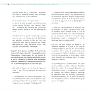 page 56 | Développement durable et architecture responsable : engagements et retours d’expériences

bâtiment, soient pris en compte dans l’attribution
des aides au logement (qu’elles soient attribuées
sous formes fiscales ou de subventions).


Poursuivre la réforme des lotissements
Le permis de lotir a produit non seulement des
formes urbaines distendues mais également figées
car « les cahiers des charges » des lotissements
relèvent du droit privé et ne sont pas opposables au
PLU ;
Il faudrait bannir ce type de pratique et promouvoir,
dans le cadre du nouveau permis d’aménager,
des opérations groupées ou tout au moins des
lotissements avec maîtrise publique des espaces
extérieurs et des cahiers des charges étudiés (volet
paysager, environnemental, notamment).

S’agissant de la question spécifique du logement, et
notamment le logement social, il nous paraît important
d’accompagner l’augmentation de leur rythme de
construction par une diversification de l’offre permettant
un parcours résidentiel harmonieux, et par des mesures
conformes aux valeurs du Développement durable. Pour
cela les architectes proposent en particulier que :


En créant une offre foncière adéquate en concevant
des projets urbains attentifs aux morphologies, et
en introduisant des règles obligeant les promoteurs
de logements à réaliser 35 % de logements sociaux
dont 20 % de logements PLUS au-delà de 2000 m2
de SHON,

soit créé du foncier au bénéfice du logement
social et que l’offre de logements abordables soit
augmentée :
En accompagnant « la création de foncier » avec
des Etablissements Public Foncier Régionaux par
exemple, permettant de réguler l’action foncière et
d’acquérir des terrains dans l’intérêt général.

08-DeveloppementDurable.indd 56

En réservant (« municipalisant ») pourquoi pas,
les terrains d’Etat pour y réaliser au moins 50 %
de logements sociaux de type locatifs et 50 % de
logements réservés à des primo accédants construits
par des opérateurs privés à un prix plafonné par
la collectivité locale, en contrepartie d’un prix de
foncier particulièrement compétitif.




soit lancé un plan national de rénovation : de
nombreux logements de plus de 30 ans sont des
gouffres énergétiques. Le coût des consommations
énergétiques est un facteur de paupérisation et de
perte de pouvoir d’achat. Il faut, par une politique
fiscale et des obligations de performance à court
terme imposées aux bailleurs publics et privés,
débloquer ce marché.
un diagnostic précis sur l’habitabilité (au sens large :
confort, isolation, surface, matériaux, flexibilité,
etc..) soit réalisé : il permettrait d’identifier les
réhabilitations et/ou les requalifications possibles
en répondant aux nouvelles exigences sociales et
en adéquation avec les nouvelles compositions
familiales (aujourd’hui plus de 50 % des ménages
sont monoparentaux, ce qui nécessite davantage de
deux et trois pièces).

19/10/07 9:00:01

 