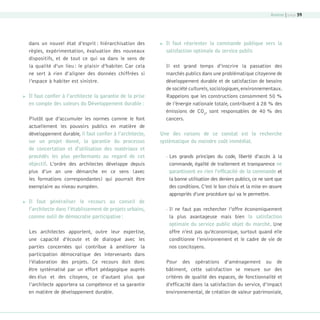 Annexe | page 59

dans un nouvel état d’esprit : hiérarchisation des
règles, expérimentation, évaluation des nouveaux
dispositifs, et de tout ce qui va dans le sens de
la qualité d’un lieu : le plaisir d’habiter. Car cela
ne sert à rien d’aligner des données chiffrées si
l’espace à habiter est sinistre.


Il faut confier à l’architecte la garantie de la prise
en compte des valeurs du Développement durable :
Plutôt que d’accumuler les normes comme le font
actuellement les pouvoirs publics en matière de
développement durable, il faut confier à l’architecte,
sur un projet donné, la garantie du processus
de concertation et d’utilisation des matériaux et
procédés les plus performants au regard de cet
objectif. L’ordre des architectes développe depuis
plus d’un an une démarche en ce sens (avec
les formations correspondantes) qui pourrait être
exemplaire au niveau européen.



Il faut généraliser le recours au conseil de
l’architecte dans l’établissement de projets urbains,
comme outil de démocratie participative :
Les architectes apportent, outre leur expertise,
une capacité d’écoute et de dialogue avec les
parties concernées qui contribue à améliorer la
participation démocratique des intervenants dans
l’élaboration des projets. Ce recours doit donc
être systématisé par un effort pédagogique auprès
des élus et des citoyens, ce d’autant plus que
l’architecte apportera sa compétence et sa garantie
en matière de développement durable.

08-DeveloppementDurable.indd 59



Il faut réorienter la commande publique vers la
satisfaction optimale du service public
Il est grand temps d’inscrire la passation des
marchés publics dans une problématique citoyenne de
développement durable et de satisfaction de besoins
de société culturels, sociologiques, environnementaux.
Rappelons que les constructions consomment 50 %
de l’énergie nationale totale, contribuent à 28 % des
émissions de CO2, sont responsables de 40 % des
cancers.

Une des raisons de ce constat est la recherche
systématique du moindre coût immédiat.
•

Les grands principes du code, liberté d’accès à la
commande, égalité de traitement et transparence ne
garantissent en rien l’efficacité de la commande et
la bonne utilisation des deniers publics, ce ne sont que
des conditions. C’est le bon choix et la mise en œuvre
appropriés d’une procédure qui va le permettre.

•

Il ne faut pas rechercher l’offre économiquement
la plus avantageuse mais bien la satisfaction
optimale du service public objet du marché. Une
offre n’est pas qu’économique, surtout quand elle
conditionne l’environnement et le cadre de vie de
nos concitoyens.

Pour des opérations d’aménagement ou de
bâtiment, cette satisfaction se mesure sur des
critères de qualité des espaces, de fonctionnalité et
d’efficacité dans la satisfaction du service, d’impact
environnemental, de création de valeur patrimoniale,

19/10/07 9:00:02

 