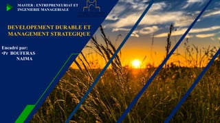 DEVELOPEMENT DURABLE ET
MANAGEMENT STRATEGIQUE
Encadré par:
•Pr BOUFERAS
NAIMA
MASTER : ENTREPRENEURIAT ET
INGENIERIE MANAGERIALE
1
 