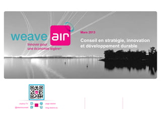 Mars 2013

                                Conseil en stratégie, innovation
                                et développement durable




    chaîne TV   page weave

@weaveconseil   blog.weave.eu
 