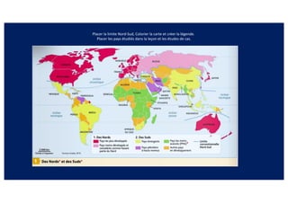 Placer la limite Nord-Sud, Colorier la carte et créer la légende.
Placer les pays étudiés dans la leçon et les études de cas.
 