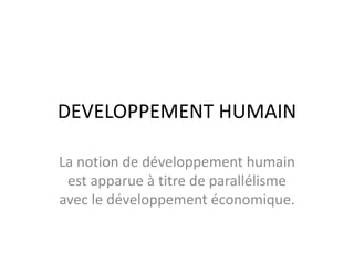 DEVELOPPEMENT HUMAIN
La notion de développement humain
est apparue à titre de parallélisme
avec le développement économique.
 