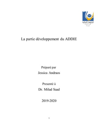 1
La partie développement du ADDIE
Préparé par
Jessica Andraos
Presenté à
Dr. Milad Saad
2019-2020
 