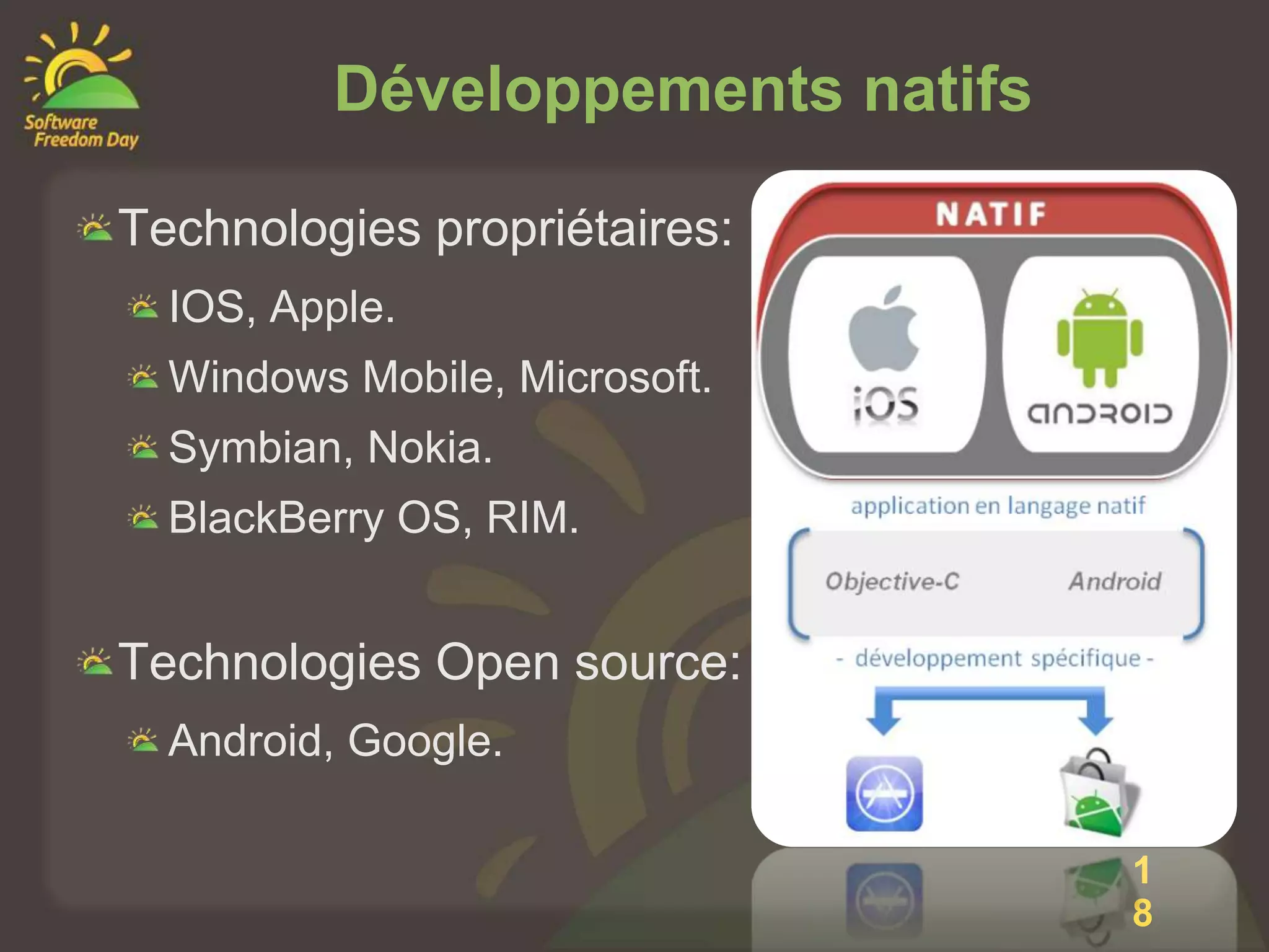 Développements natifs

Technologies propriétaires:
  IOS, Apple.
  Windows Mobile, Microsoft.
  Symbian, Nokia.
  BlackBerry OS, RIM.


Technologies Open source:
  Android, Google.

                                 1
                                 8
 