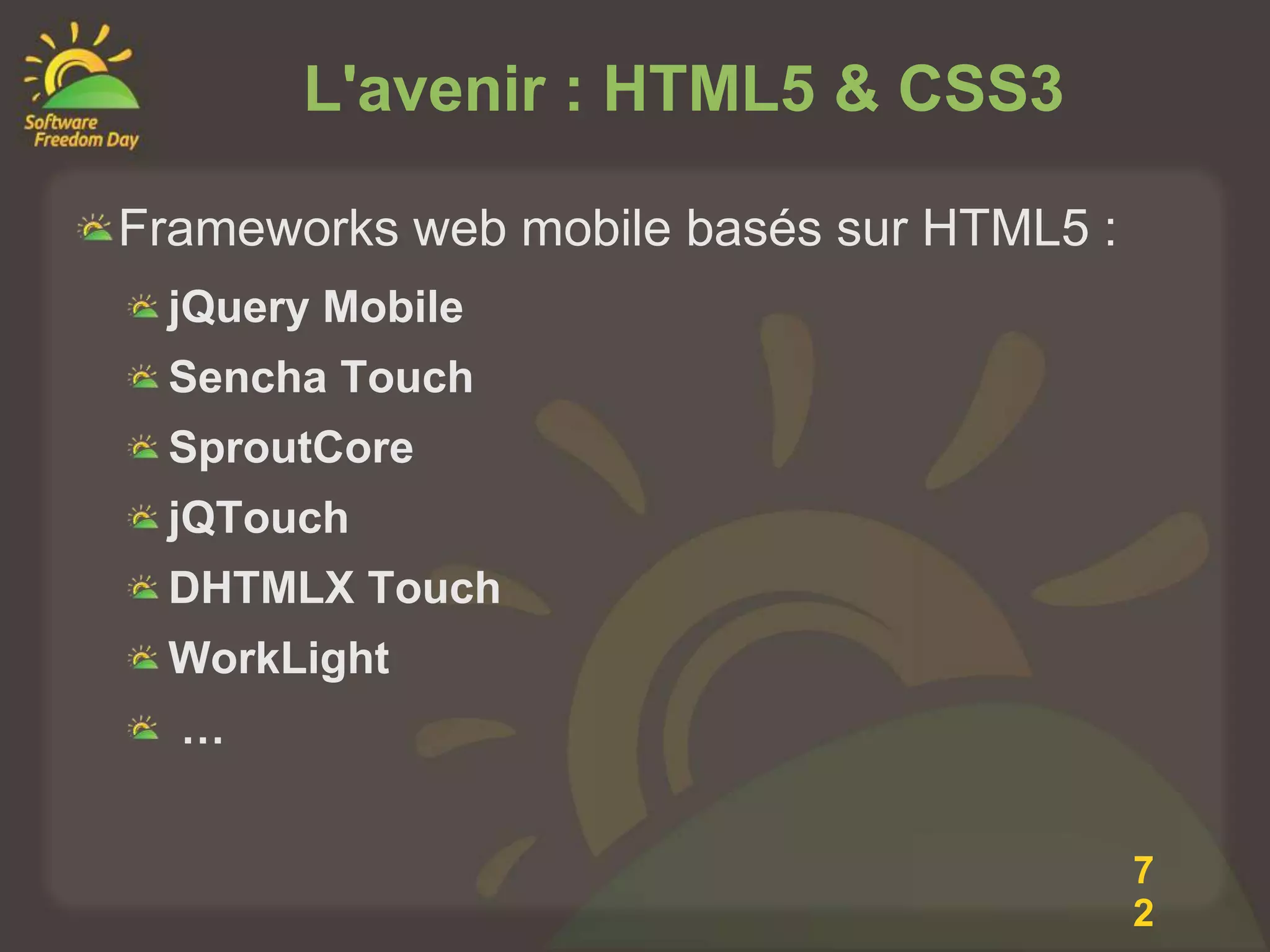 L'avenir : HTML5 & CSS3

Frameworks web mobile basés sur HTML5 :
 jQuery Mobile
 Sencha Touch
 SproutCore
 jQTouch
 DHTMLX Touch
 WorkLight
  …


                                          7
                                          2
 