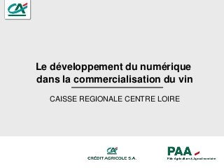Le développement du numérique
dans la commercialisation du vin
CAISSE REGIONALE CENTRE LOIRE
 