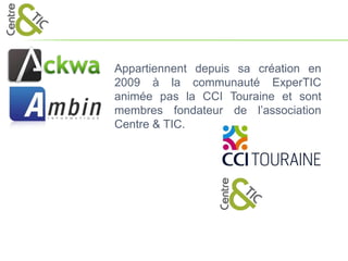 Appartiennent depuis sa création en
2009 à la communauté ExperTIC
animée pas la CCI Touraine et sont
membres fondateur de l’association
Centre & TIC.
 