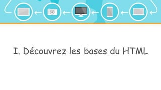 I. Découvrez les bases du HTML
 