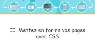 II. Mettez en forme vos pages
avec CSS
 