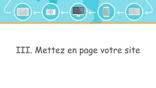 III. Mettez en page votre site
 