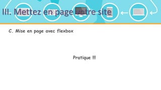III. Mettez en page votre site
C. Mise en page avec flexbox
Pratique !!!
 