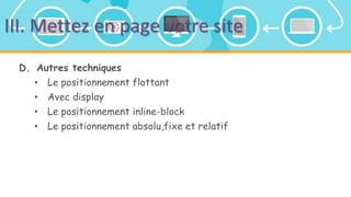 III. Mettez en page votre site
D. Autres techniques
• Le positionnement flottant
• Avec display
• Le positionnement inline-block
• Le positionnement absolu,fixe et relatif
 