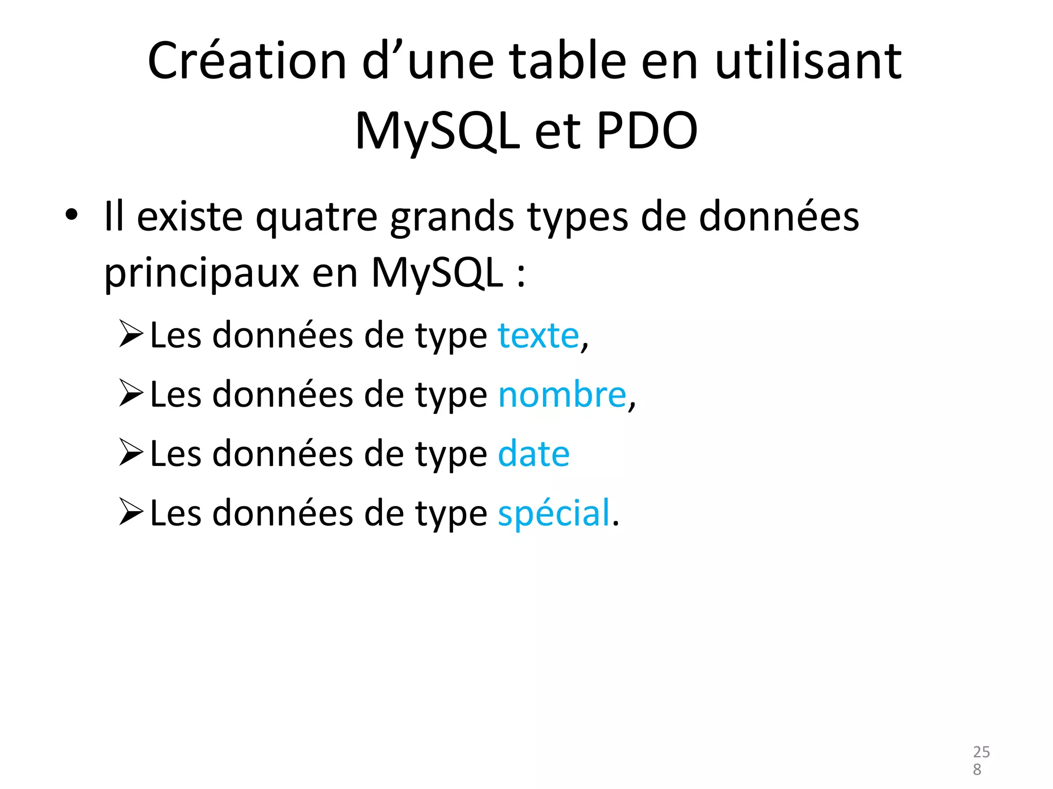 Création d’une table en utilisant
MySQL et PDO
• Il existe quatre grands types de données
principaux en MySQL :
➢Les données de type texte,
➢Les données de type nombre,
➢Les données de type date
➢Les données de type spécial.
25
8
 