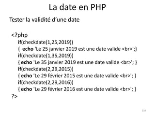 138
La date en PHP
Tester la validité d’une date
<?php
if(checkdate(1,25,2019))
{ echo 'Le 25 janvier 2019 est une date va...