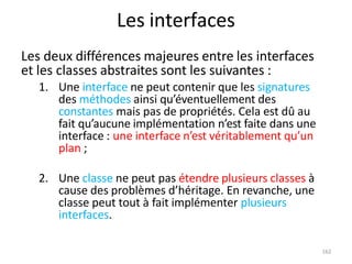 162
Les interfaces
Les deux différences majeures entre les interfaces
et les classes abstraites sont les suivantes :
1. Un...