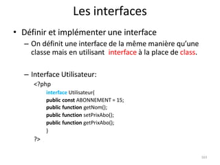 163
Les interfaces
• Définir et implémenter une interface
– On définit une interface de la même manière qu’une
classe mais...