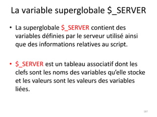 187
La variable superglobale $_SERVER
• La superglobale $_SERVER contient des
variables définies par le serveur utilisé ai...