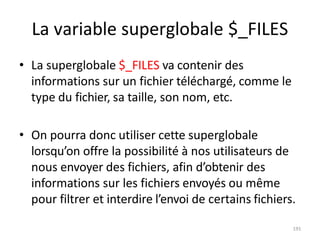 191
La variable superglobale $_FILES
• La superglobale $_FILES va contenir des
informations sur un fichier téléchargé, com...