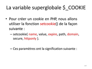 194
La variable superglobale $_COOKIE
• Pour créer un cookie en PHP, nous allons
utiliser la fonction setcookie() de la fa...