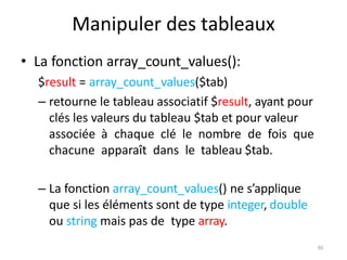 95
Manipuler des tableaux
• La fonction array_count_values():
$result = array_count_values($tab)
– retourne le tableau ass...