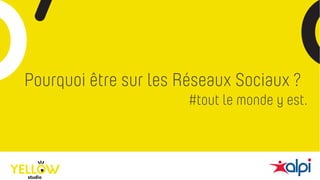 Pourquoi être sur les Réseaux Sociaux ?
#tout le monde y est.
 