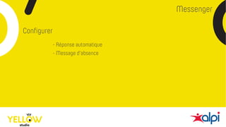 Messenger
Configurer
- Réponse automatique
- Message d’absence
 