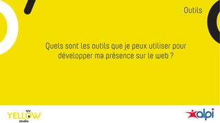 Outils
Quels sont les outils que je peux utiliser pour
développer ma présence sur le web ?
 