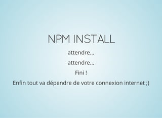 NPMINSTALL
attendre...
attendre...
Fini !
Enfin tout va dépendre de votre connexion internet ;)
 