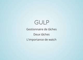 GULP
Gestionnaire de tâches
Deux tâches
L'importance de watch
 
