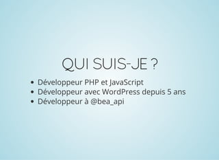 QUISUIS-JE?
Développeur PHP et JavaScript
Développeur avec WordPress depuis 5 ans
Développeur à @bea_api
 