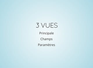 3VUES
Principale
Champs
Paramètres
 