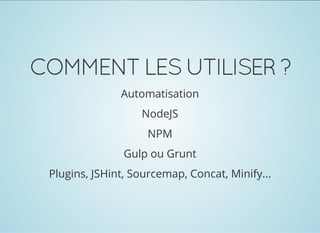 COMMENTLESUTILISER?
Automatisation
NodeJS
NPM
Gulp ou Grunt
Plugins, JSHint, Sourcemap, Concat, Minify...
 