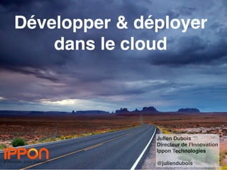 Développer & déployer
dans le cloud
Julien Dubois
Directeur de l’innovation
Ippon Technologies
@juliendubois
 
