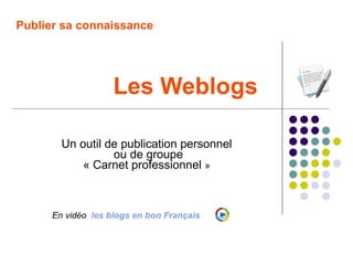Publier sa connaissance




                      Les Weblogs

        Un outil de publication personnel
                 ...
