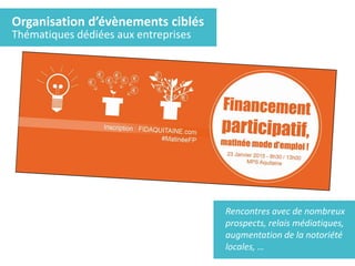 Organisation d’évènements ciblés
Thématiques dédiées aux entreprises
Rencontres avec de nombreux
prospects, relais médiatiques,
augmentation de la notoriété
locales, …
 