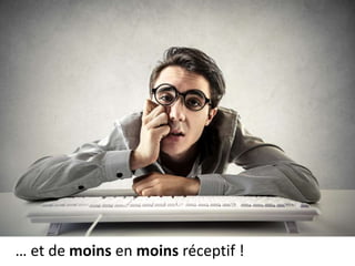 … et de moins en moins réceptif !
 