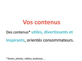 Vos contenus
Des contenus* utiles, divertissants et
inspirants, orientés consommateurs.
*Textes, photos, vidéos, podcasts, …
 