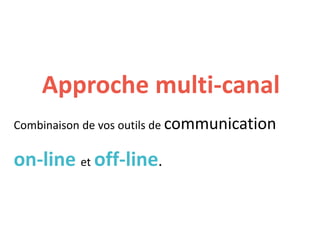 Approche multi-canal
Combinaison de vos outils de communication
on-line et off-line.
 