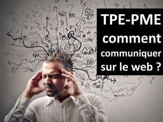 TPE-PME
comment
communiquer
sur le web ?
 