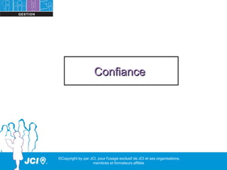 Confiance




©Copyright by par JCI, pour l'usage exclusif de JCI et ses organisations,
                   membres et formateurs affiliés
 