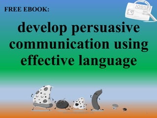 1
FREE EBOOK:
CommunicationSkills365.info
develop persuasive
communication using
effective language
 