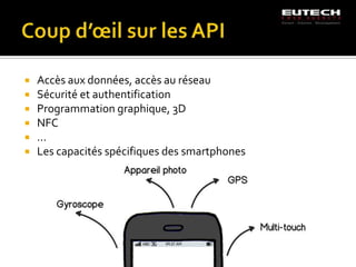    Accès aux données, accès au réseau
   Sécurité et authentification
   Programmation graphique, 3D
   NFC
   …
   Les capacités spécifiques des smartphones
 
