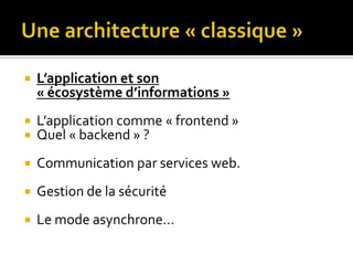    L’application et son
    « écosystème d’informations »
   L’application comme « frontend »
   Quel « backend » ?
   Communication par services web.
   Gestion de la sécurité
   Le mode asynchrone…
 