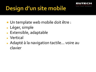    Un template web mobile doit être :
   Léger, simple
   Extensible, adaptable
   Vertical
   Adapté à la navigation tactile... voire au
    clavier
 