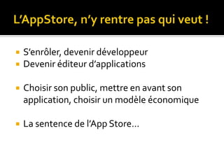    S’enrôler, devenir développeur
   Devenir éditeur d’applications

   Choisir son public, mettre en avant son
    application, choisir un modèle économique

   La sentence de l’App Store…
 