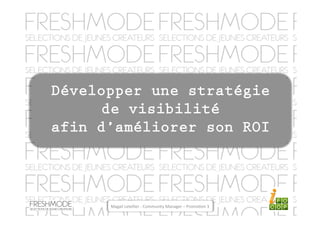 Développer une stratégie
      de visibilité
afin d’améliorer son ROI	
  




       Magali	
  Letellier	
  -­‐	
  Community	
  Manager	
  –	
  Promo4on	
  3	
  
 