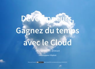 Développeurs,
Gagnez du temps
avec le Cloud
Christophe Bliard •
Développeur
@cbliard
Hiptest
Photo par lennysan https://www.flickr.com/photos/lennysan/4403695597/
 
